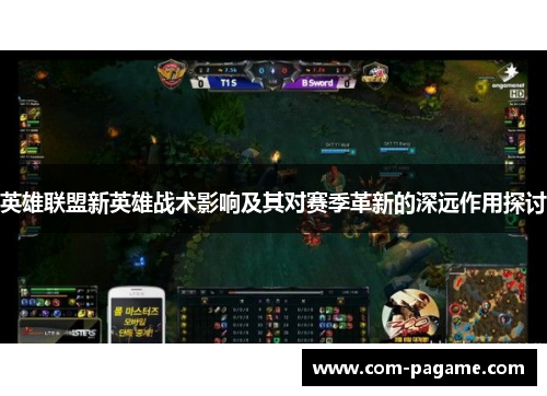 英雄联盟新英雄战术影响及其对赛季革新的深远作用探讨
