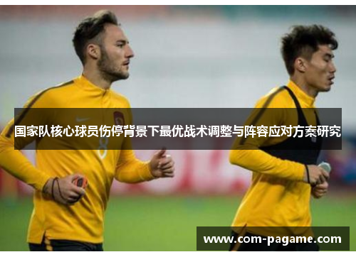国家队核心球员伤停背景下最优战术调整与阵容应对方案研究