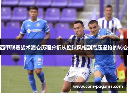 西甲联赛战术演变历程分析从控球风格到高压逼抢的转变
