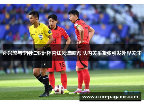 孙兴慜与李刚仁亚洲杯内讧风波曝光 队内关系紧张引发外界关注