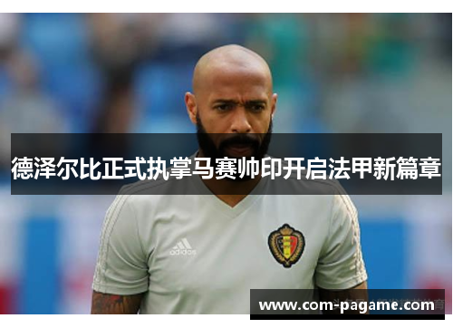 德泽尔比正式执掌马赛帅印开启法甲新篇章