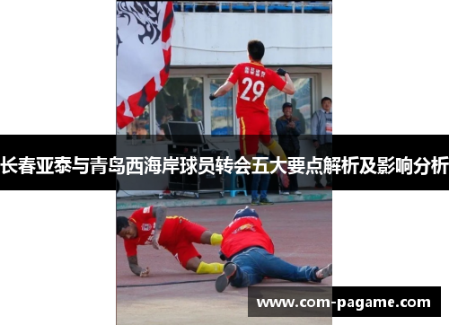 长春亚泰与青岛西海岸球员转会五大要点解析及影响分析