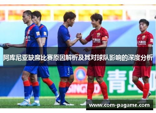 阿库尼亚缺席比赛原因解析及其对球队影响的深度分析